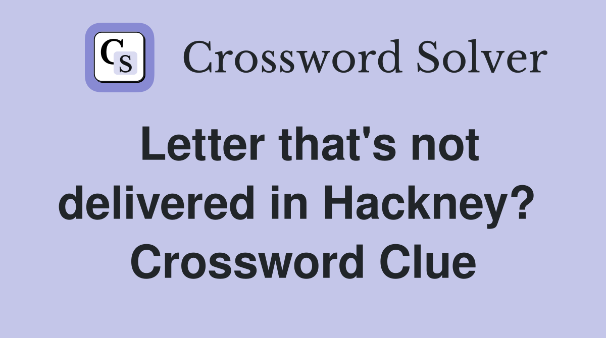 Letter that's not delivered in Hackney?  Crossword Clue