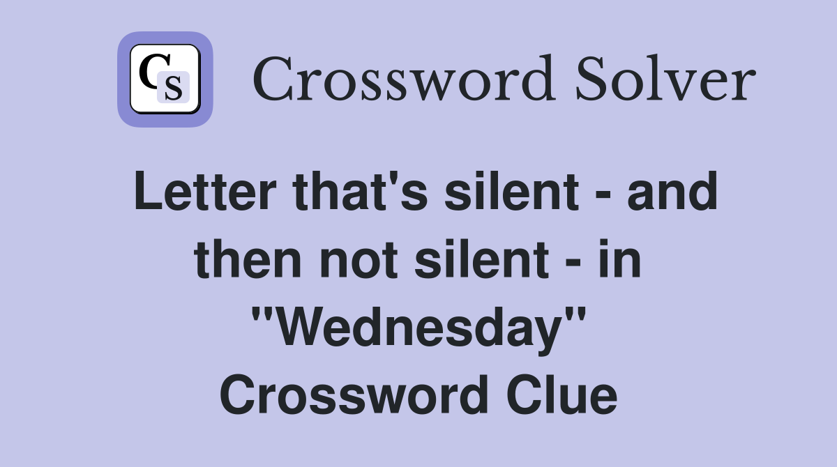 Letter that's silent - and then not silent - in "Wednesday" Crossword Clue