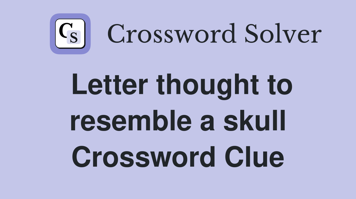 Letter thought to resemble a skull Crossword Clue