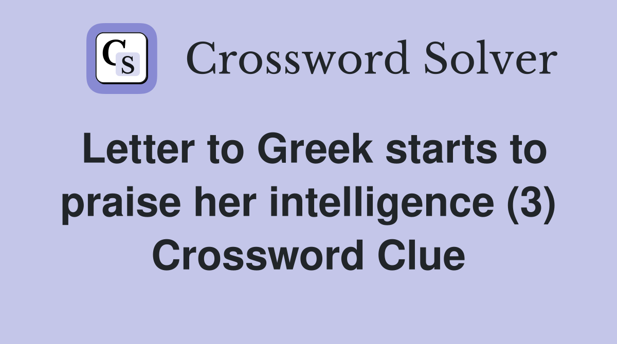 Letter to Greek starts to praise her intelligence (3) Crossword Clue