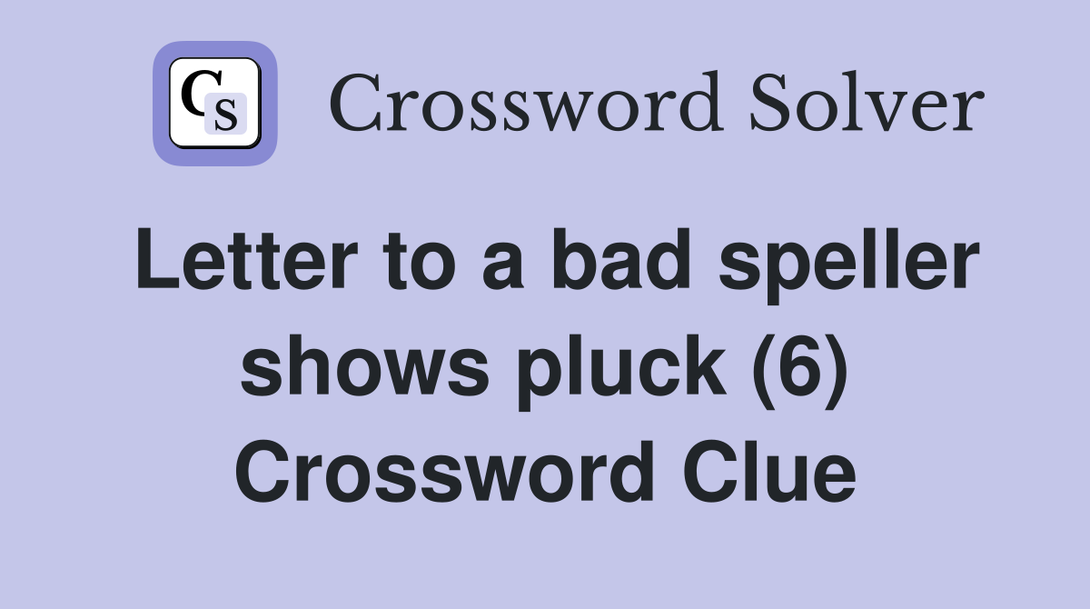 Letter to a bad speller shows pluck (6) Crossword Clue