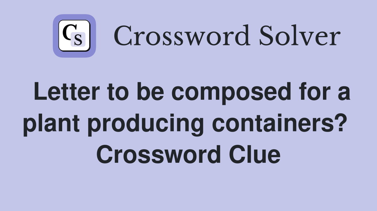 Letter to be composed for a plant producing containers?  Crossword Clue