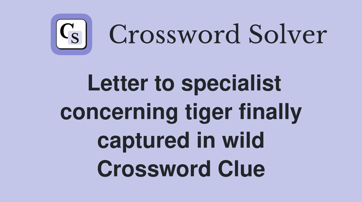 Letter to specialist concerning tiger finally captured in wild Crossword Clue