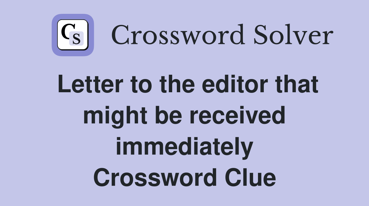 Letter to the editor that might be received immediately Crossword Clue