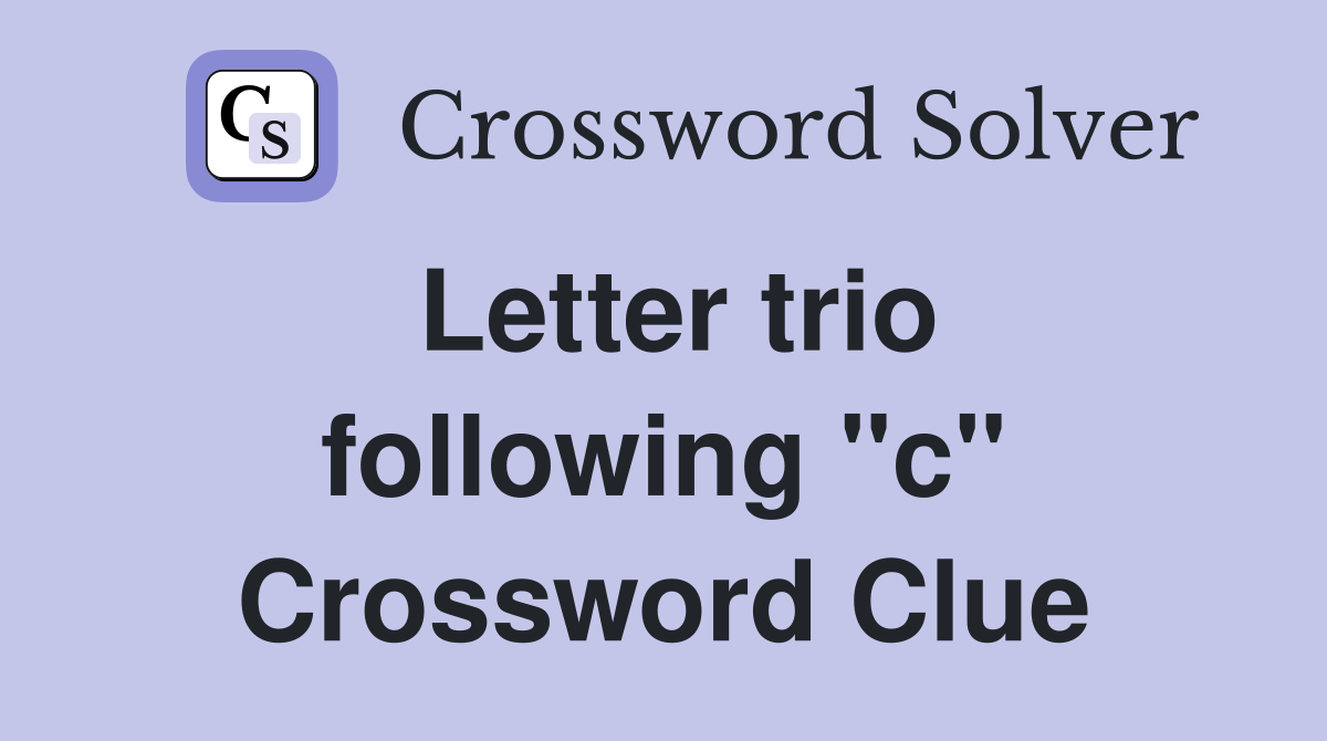 Letter trio following "c" Crossword Clue
