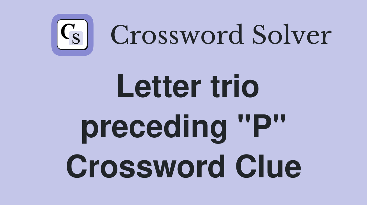 Letter trio preceding "P" Crossword Clue