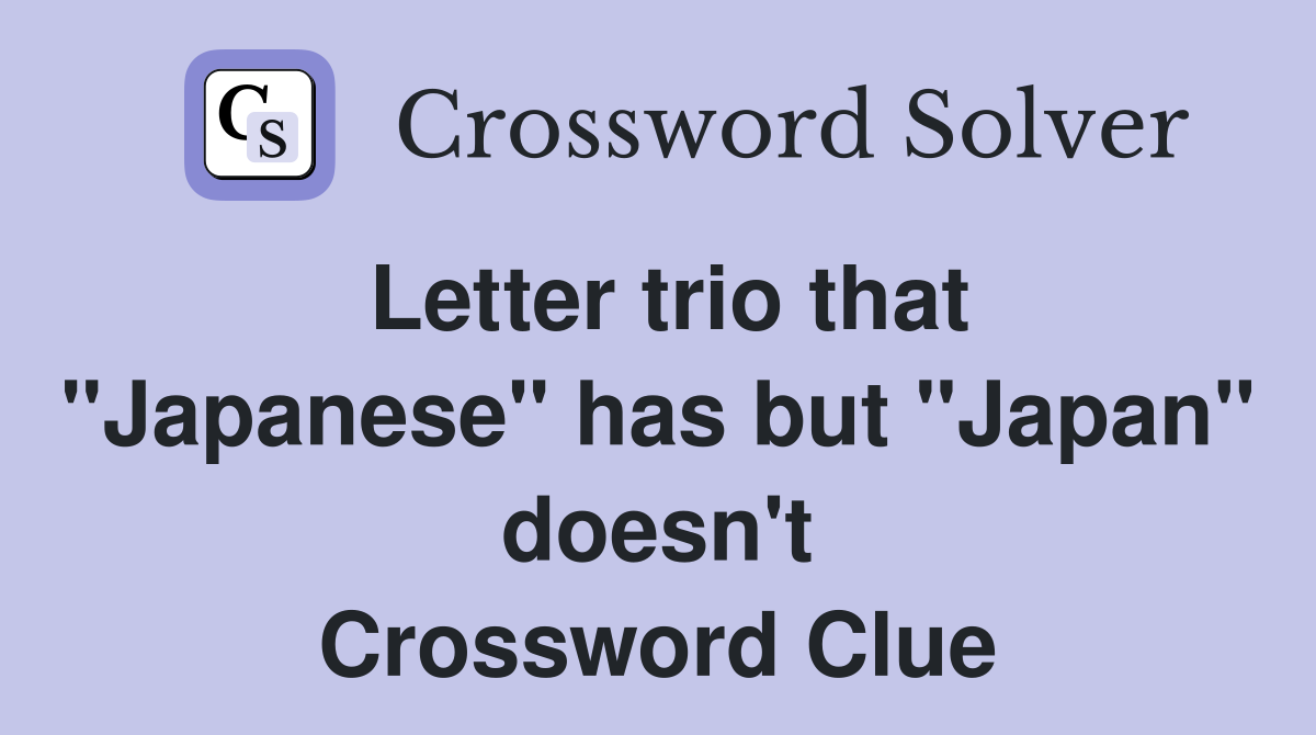 Letter trio that "Japanese" has but "Japan" doesn't Crossword Clue