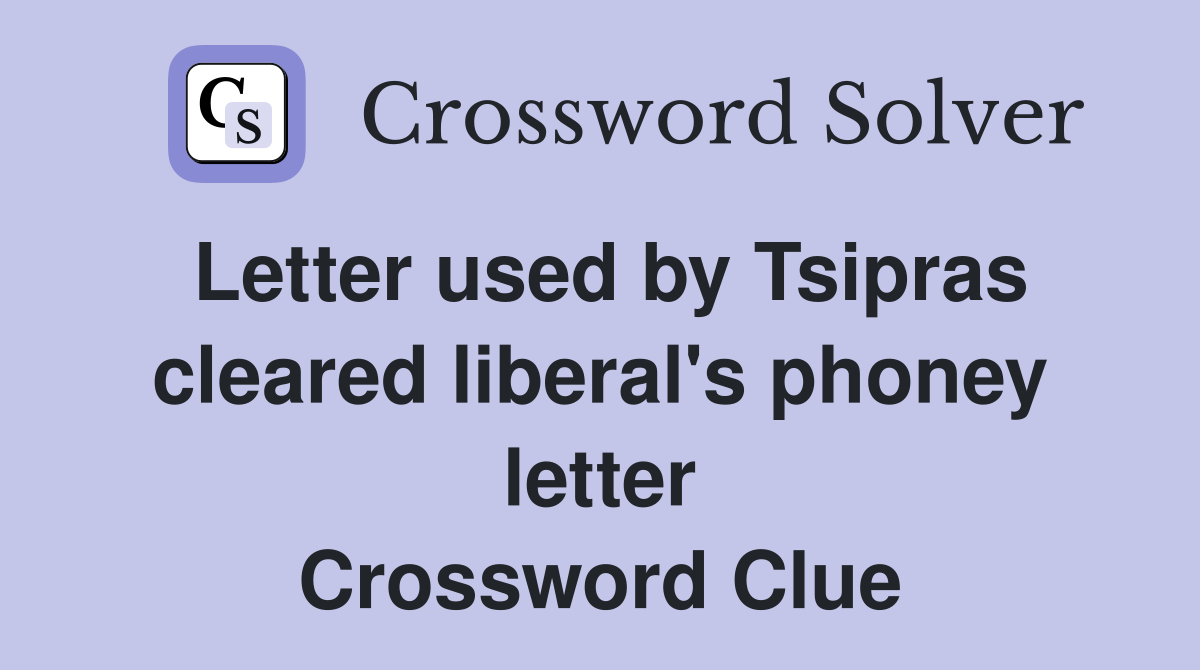 Letter used by Tsipras cleared liberal's phoney letter Crossword Clue