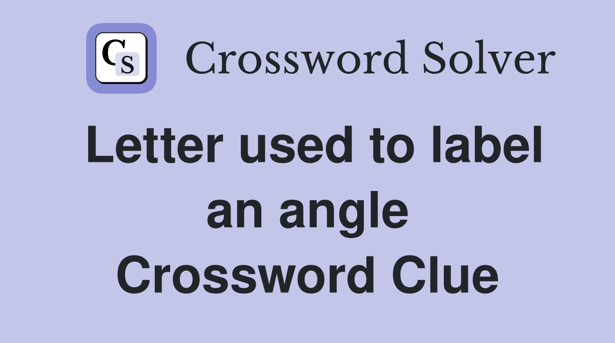 Letter used to label an angle Crossword Clue