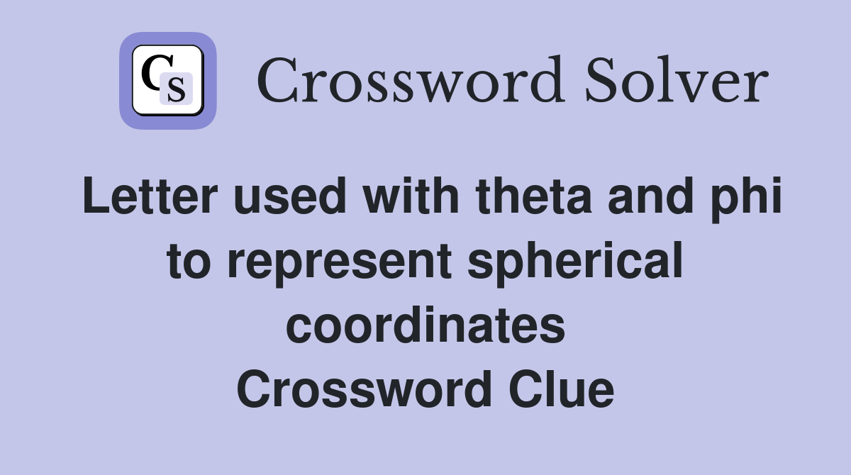 Letter used with theta and phi to represent spherical coordinates Crossword Clue