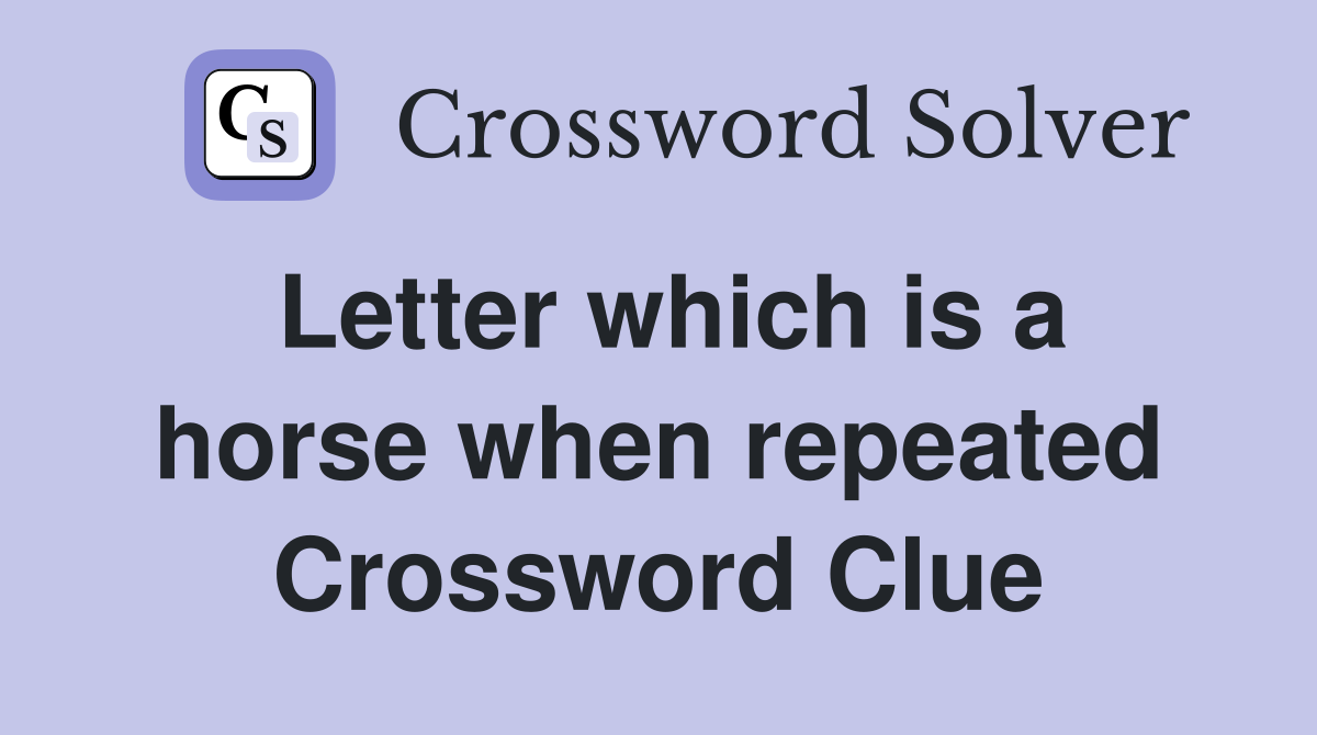 Letter which is a horse when repeated Crossword Clue