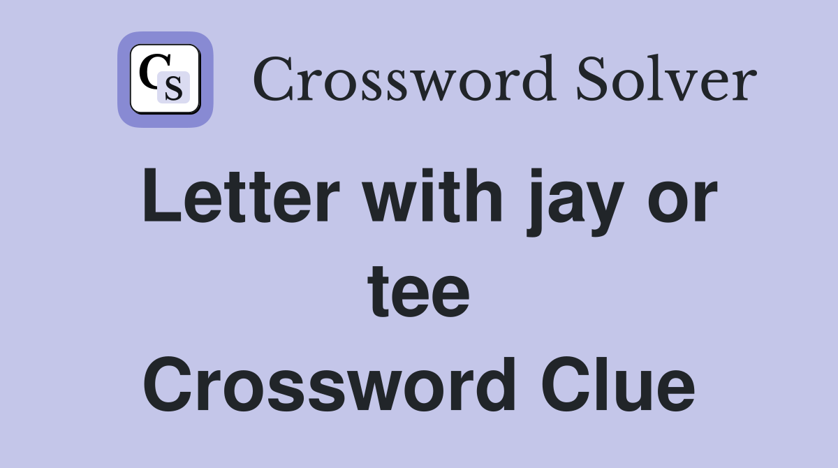 Letter with jay or tee Crossword Clue