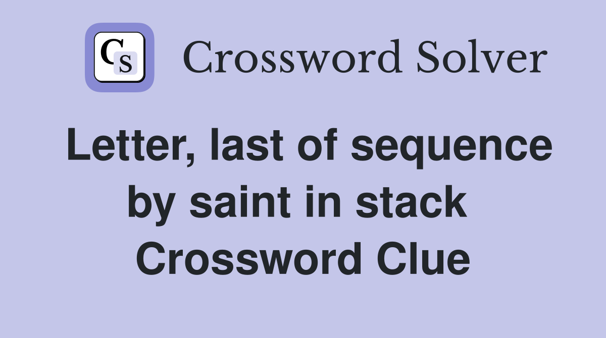 Letter, last of sequence by saint in stack  Crossword Clue