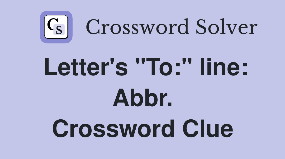 Letter's "To:" line: Abbr. Crossword Clue