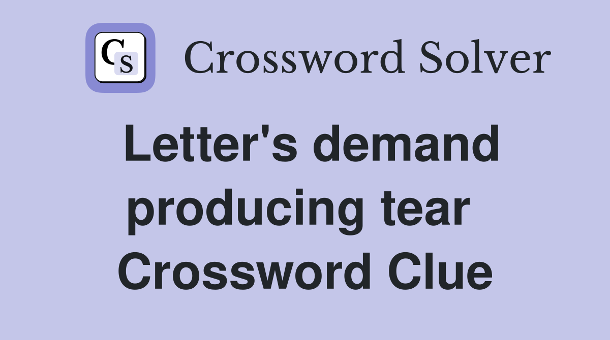 Letter's demand producing tear  Crossword Clue
