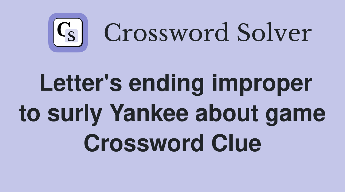 Letter's ending improper to surly Yankee about game Crossword Clue
