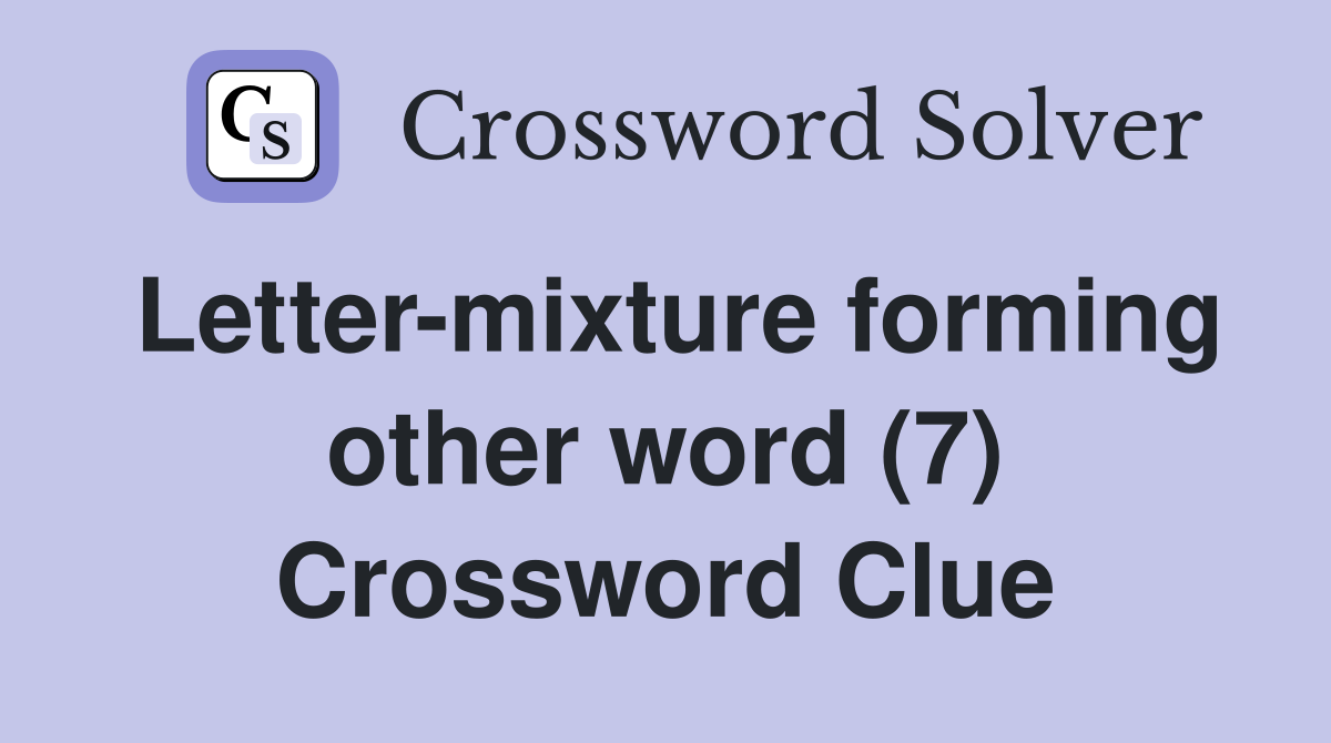 Letter-mixture forming other word (7) Crossword Clue