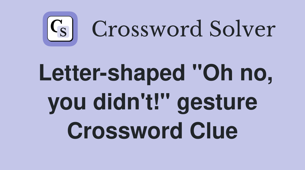 Letter-shaped "Oh no, you didn't!" gesture Crossword Clue