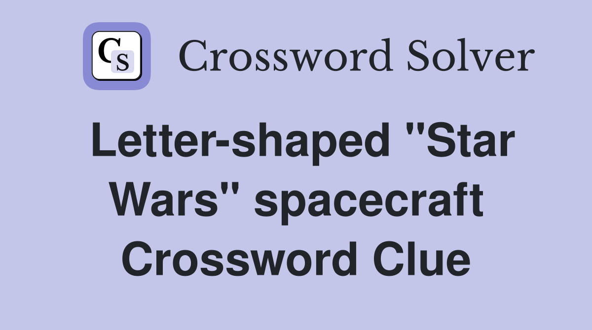 Letter-shaped "Star Wars" spacecraft Crossword Clue