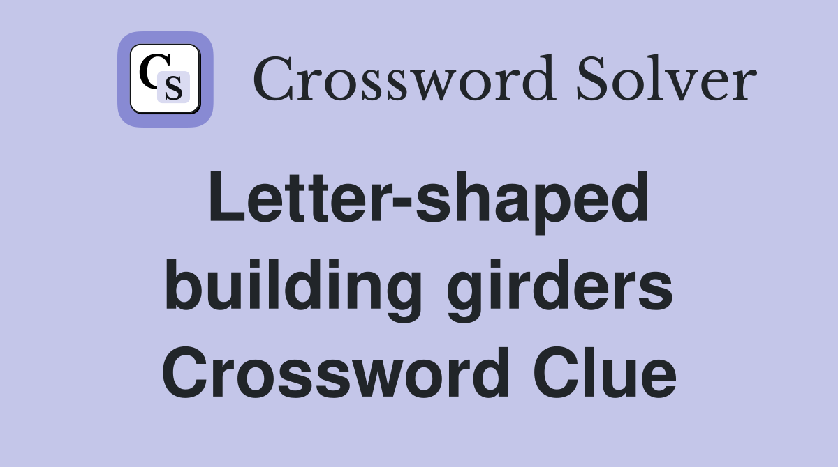 Letter-shaped building girders Crossword Clue