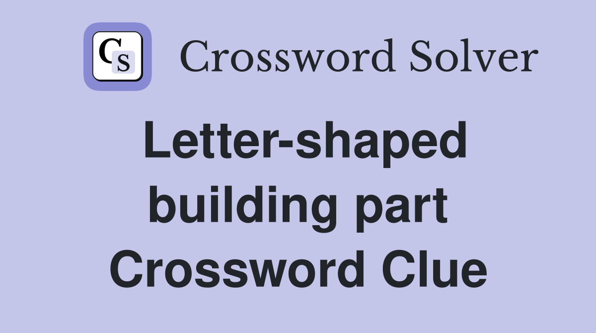 Letter-shaped building part Crossword Clue