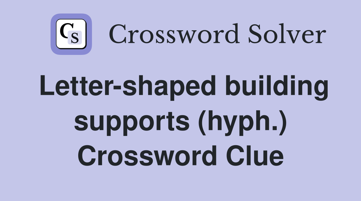 Letter-shaped building supports (hyph.) Crossword Clue