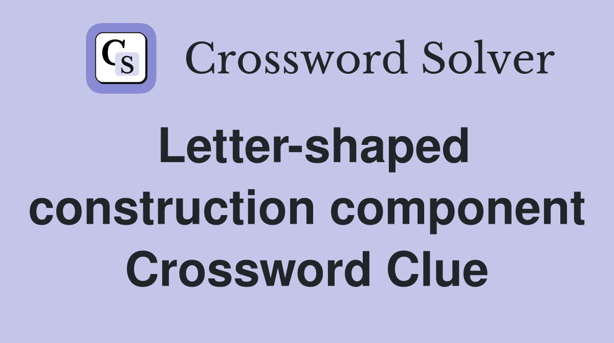 Letter-shaped construction component Crossword Clue
