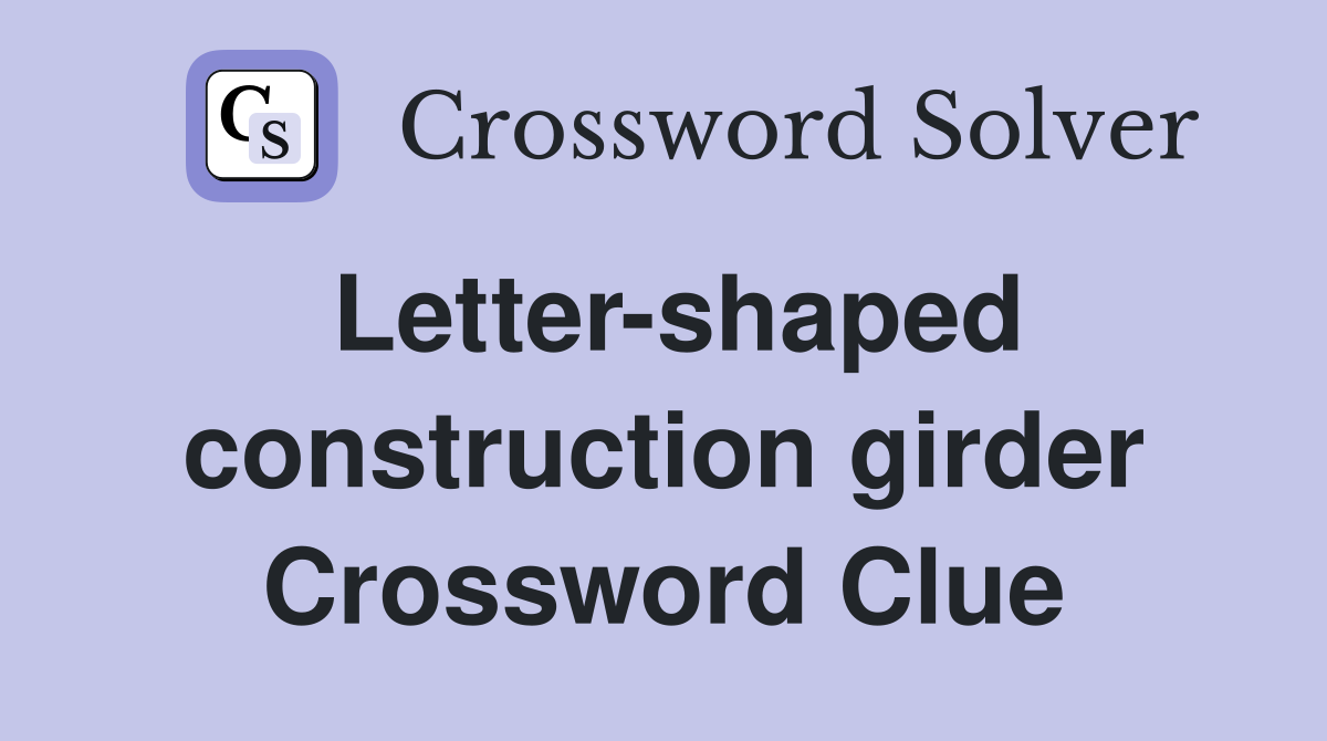 Letter-shaped construction girder Crossword Clue