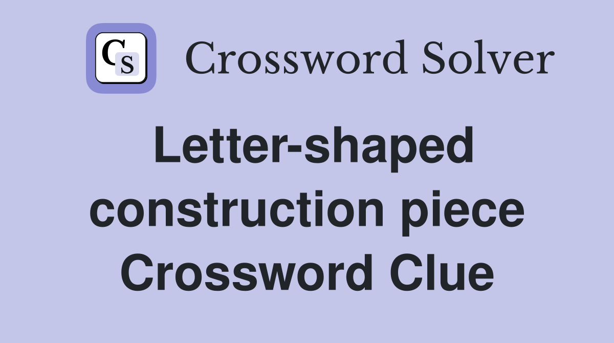 Letter-shaped construction piece Crossword Clue