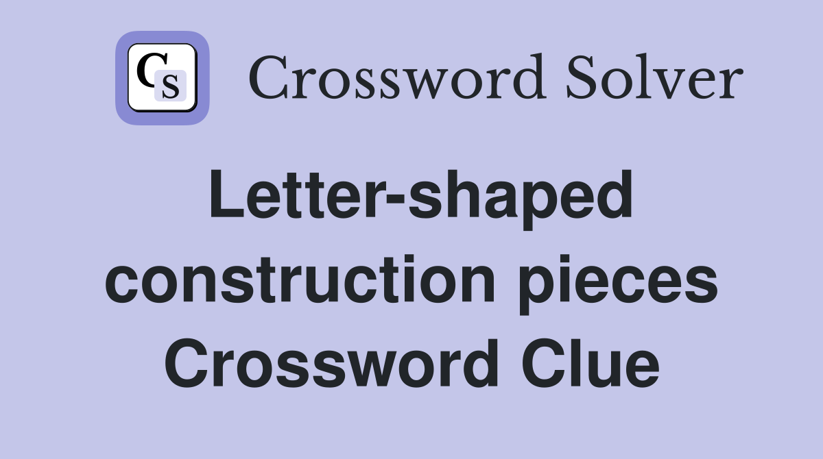 Letter-shaped construction pieces Crossword Clue