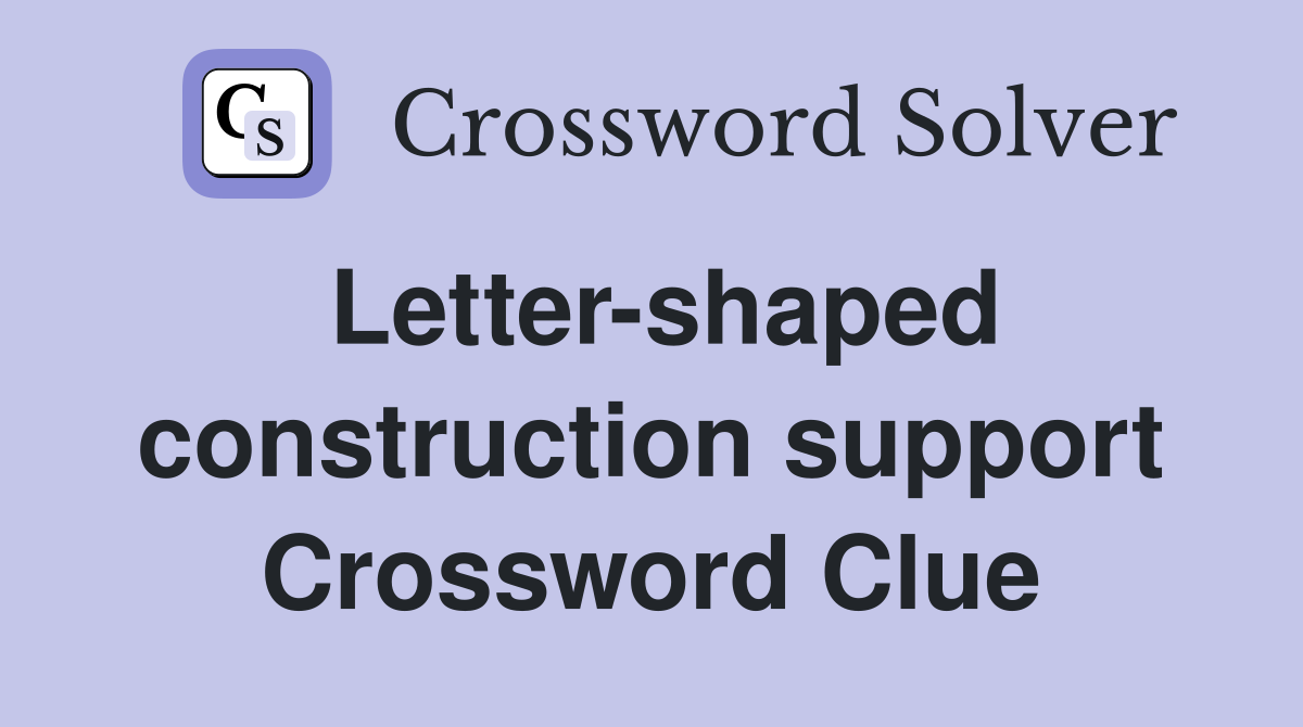 Letter-shaped construction support Crossword Clue