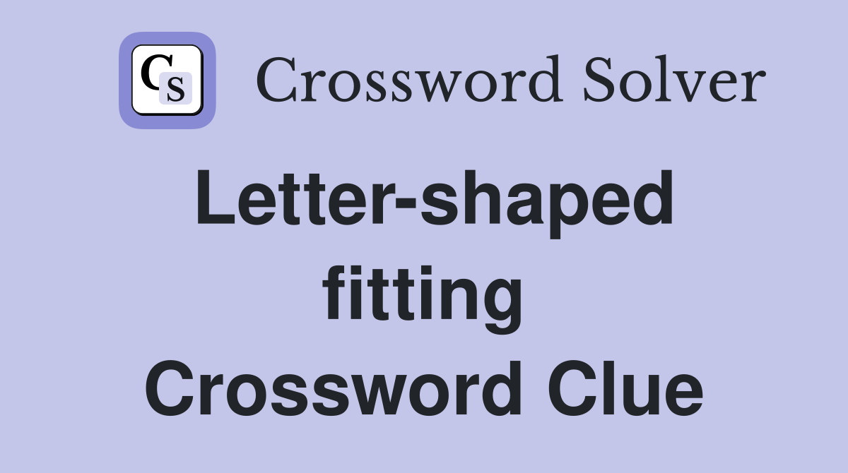 Letter-shaped fitting Crossword Clue