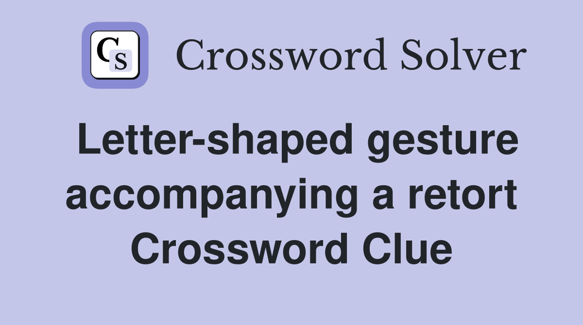 Letter-shaped gesture accompanying a retort Crossword Clue