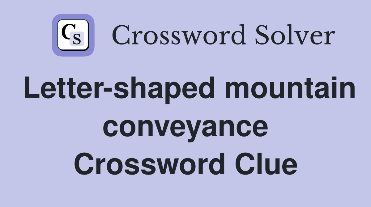 Letter-shaped mountain conveyance Crossword Clue