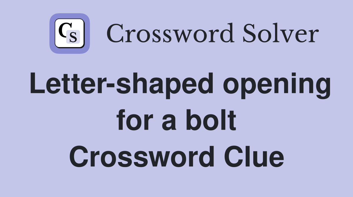 Letter-shaped opening for a bolt Crossword Clue