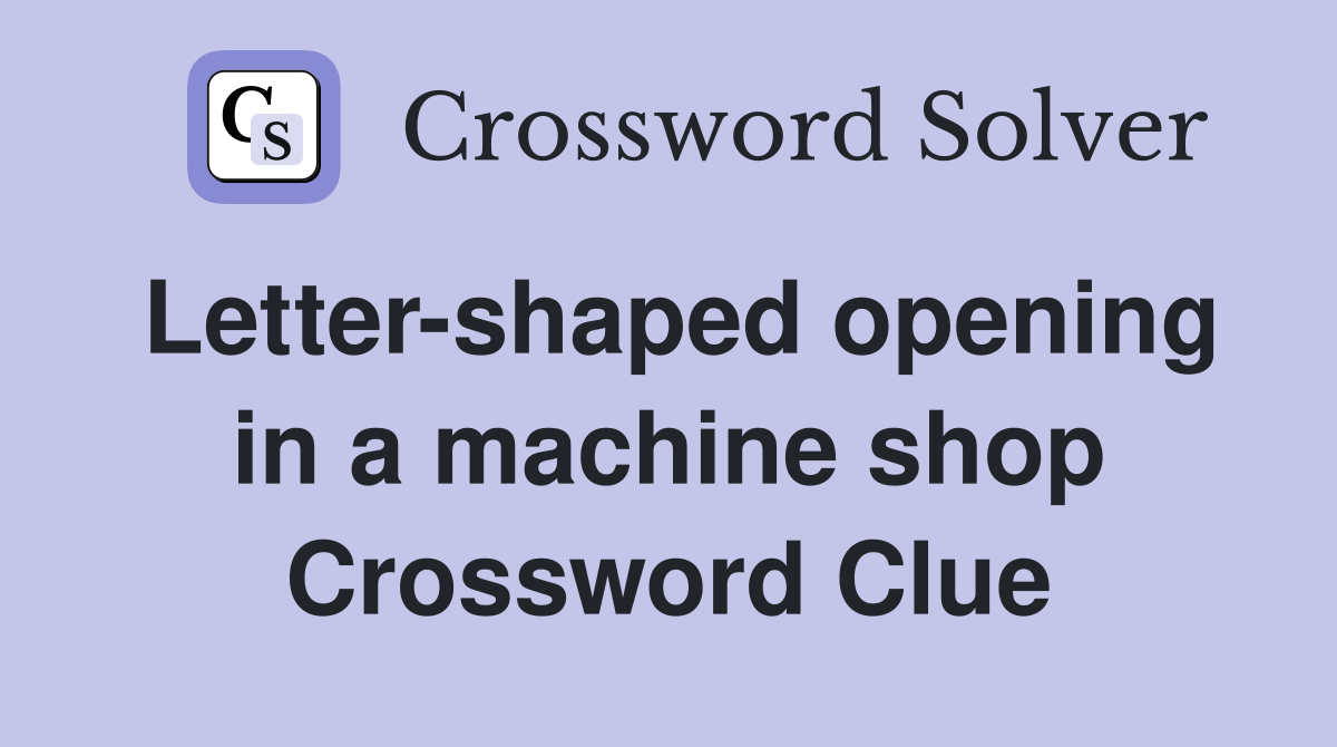Letter-shaped opening in a machine shop Crossword Clue