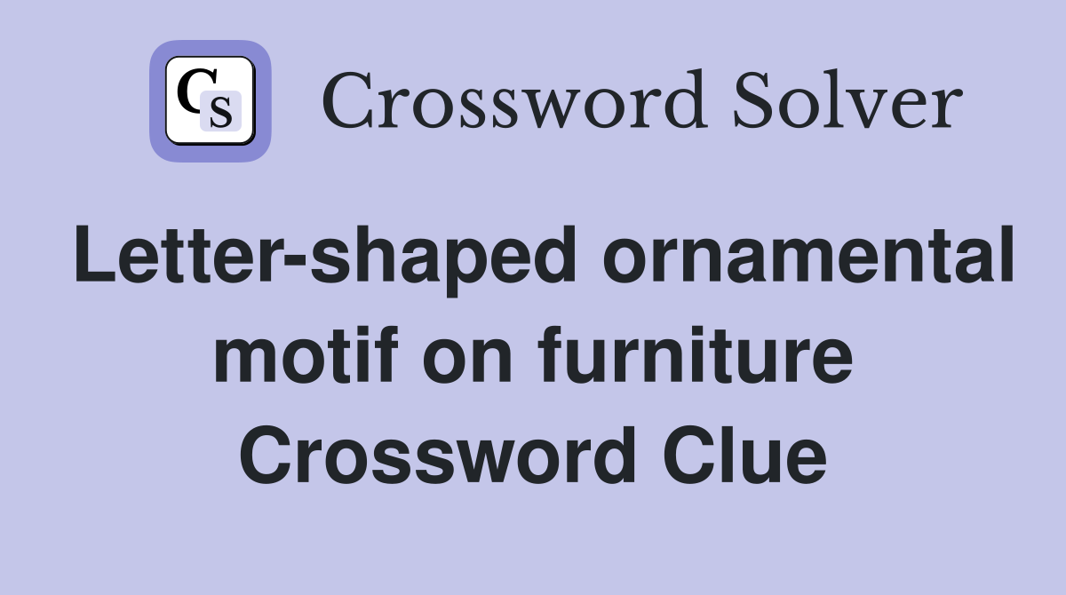 Letter-shaped ornamental motif on furniture Crossword Clue