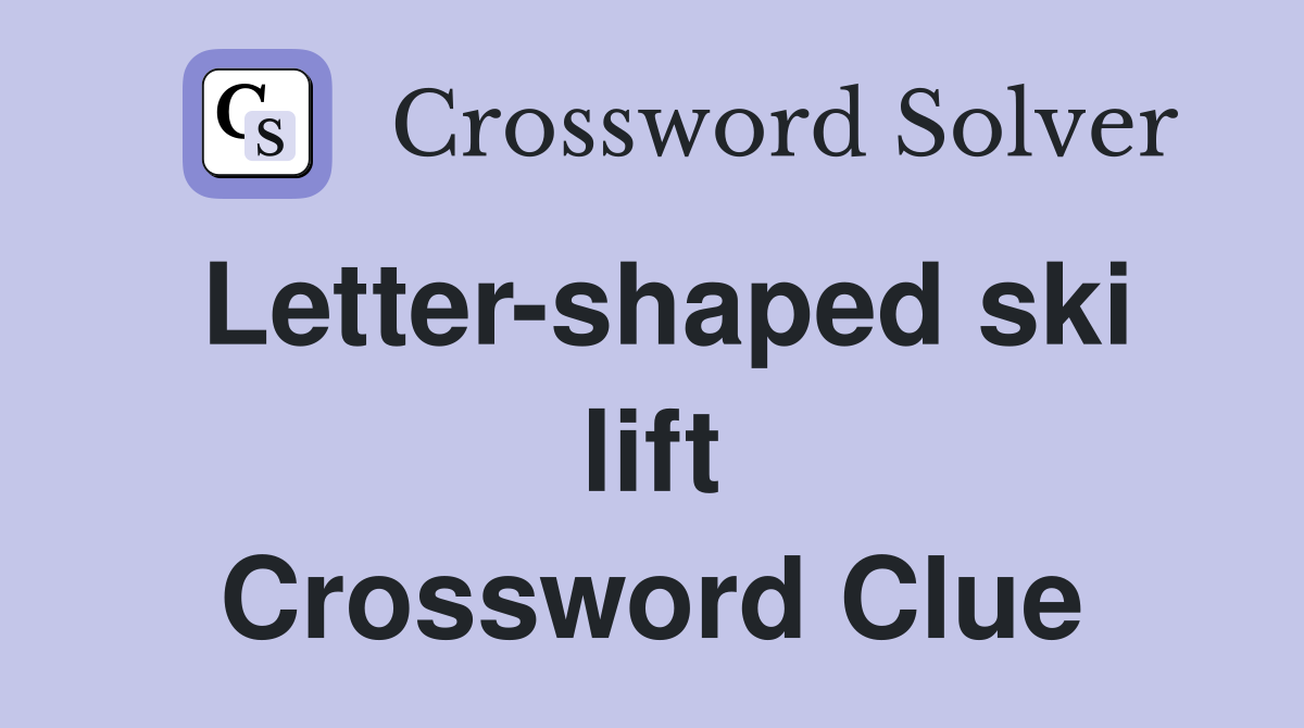 Letter-shaped ski lift Crossword Clue