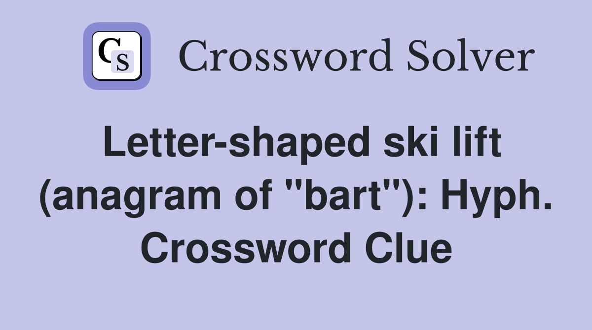 Letter-shaped ski lift (anagram of "bart"): Hyph. Crossword Clue