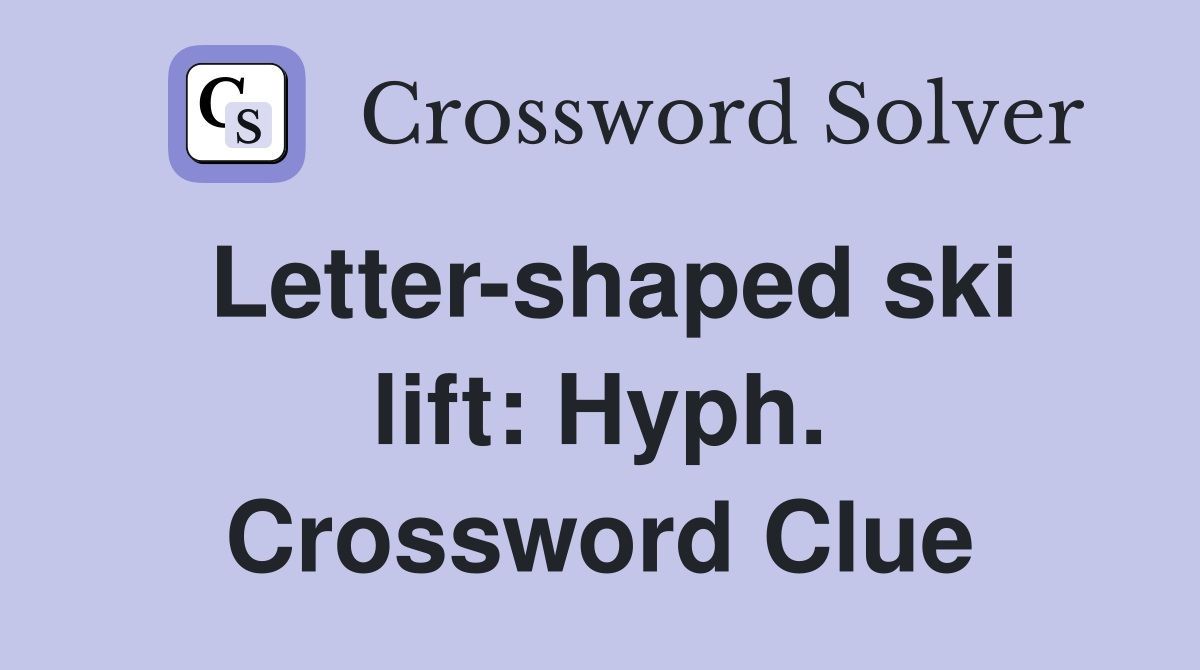 Letter-shaped ski lift: Hyph. Crossword Clue