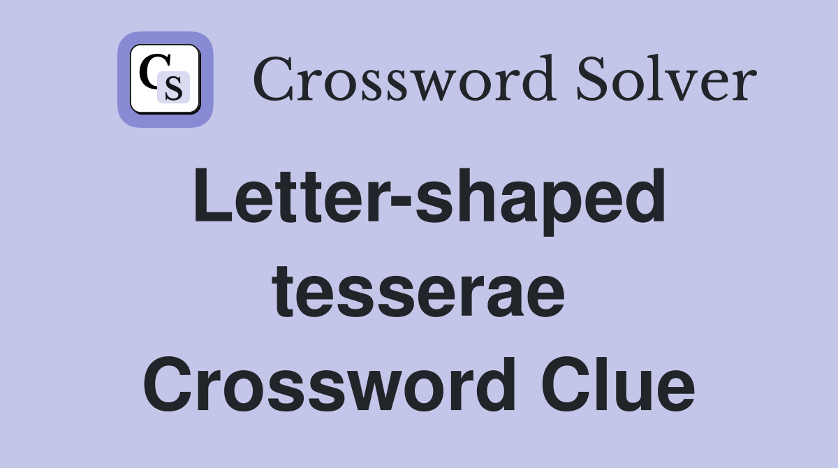 Letter-shaped tesserae Crossword Clue