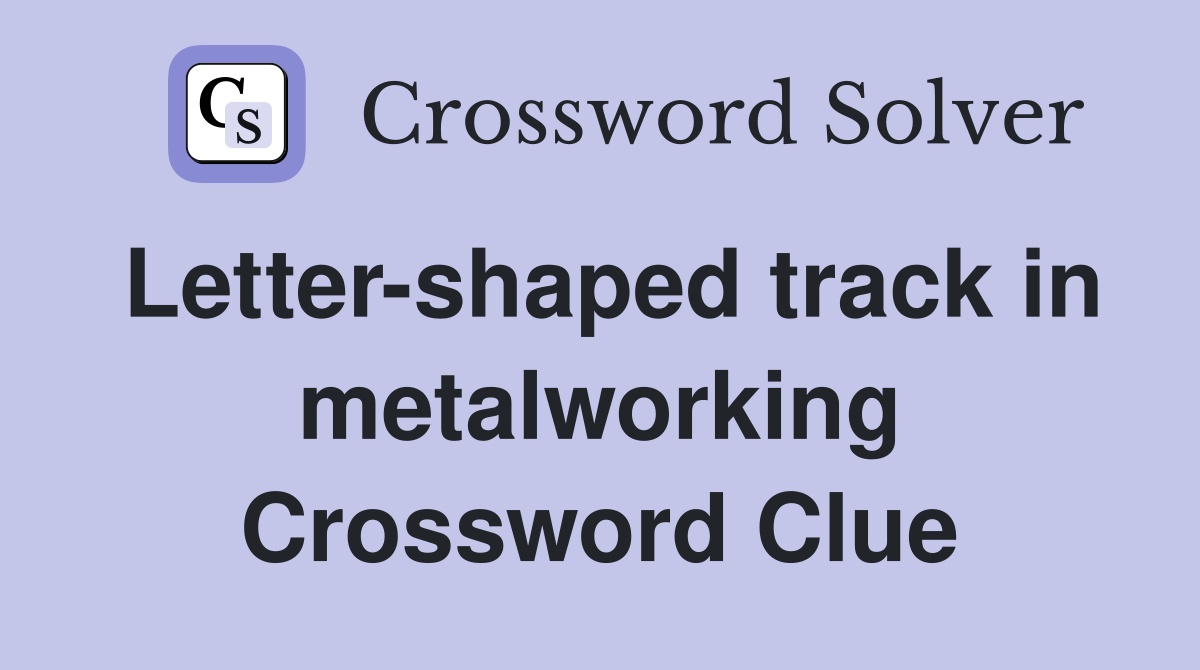 Letter-shaped track in metalworking Crossword Clue