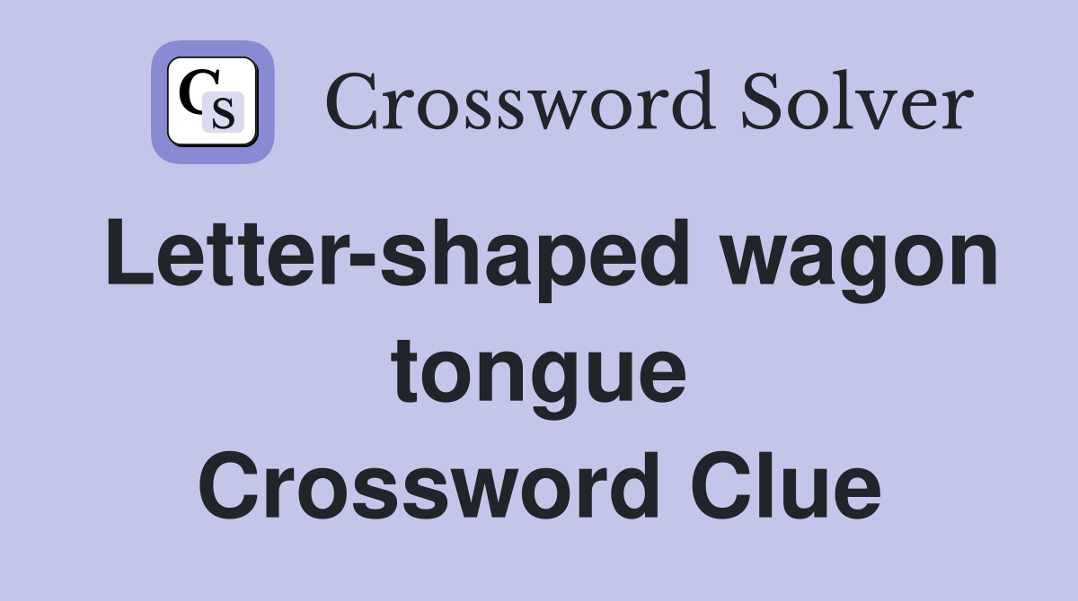 Letter-shaped wagon tongue Crossword Clue
