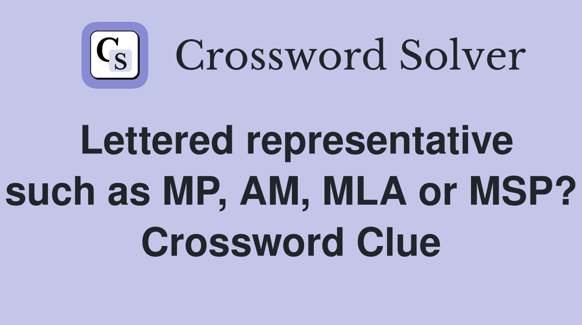 Lettered representative such as MP, AM, MLA or MSP? Crossword Clue