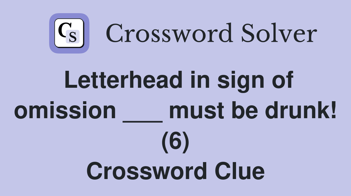 Letterhead in sign of omission ___ must be drunk! (6) Crossword Clue