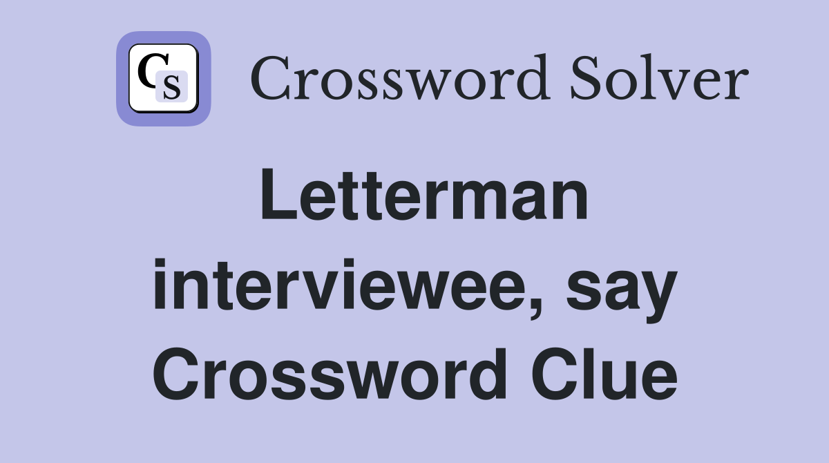 Letterman interviewee, say Crossword Clue