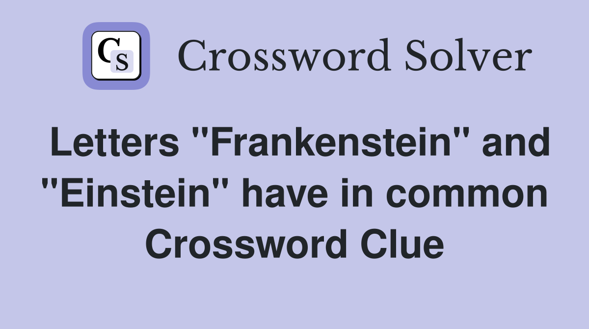 Letters "Frankenstein" and "Einstein" have in common Crossword Clue