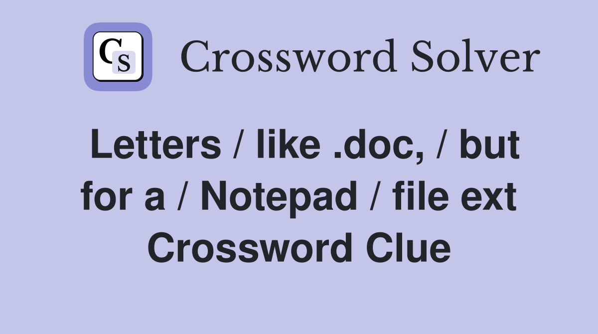 Letters / like .doc, / but for a / Notepad / file ext Crossword Clue