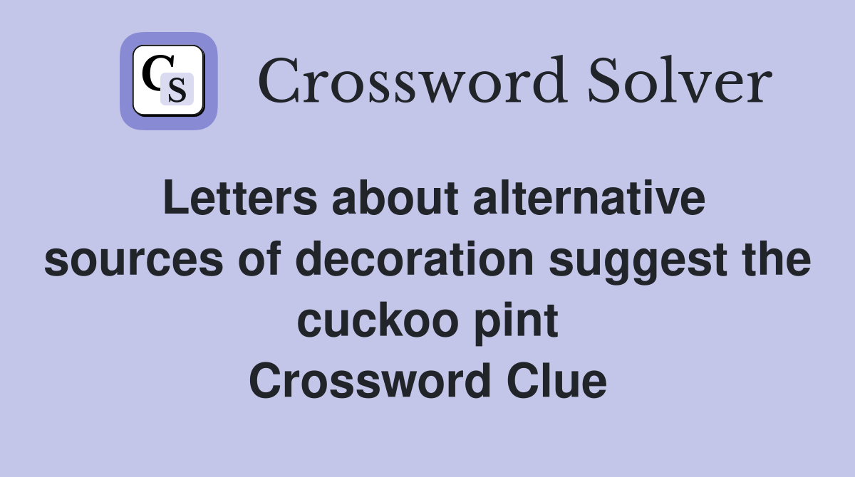 Letters about alternative sources of decoration suggest the cuckoo pint Crossword Clue