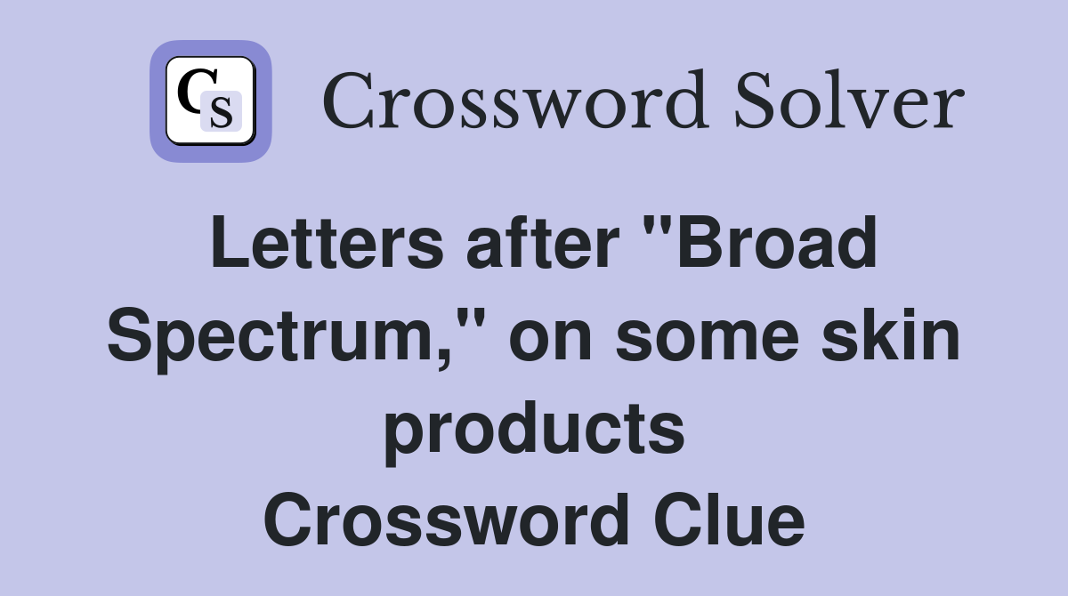 Letters after "Broad Spectrum," on some skin products Crossword Clue